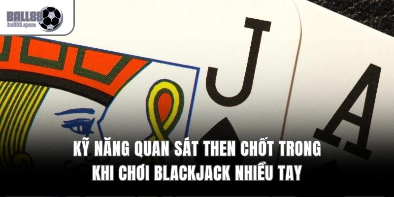 Kỹ năng quan sát then chốt trong khi chơi Blackjack nhiều tay