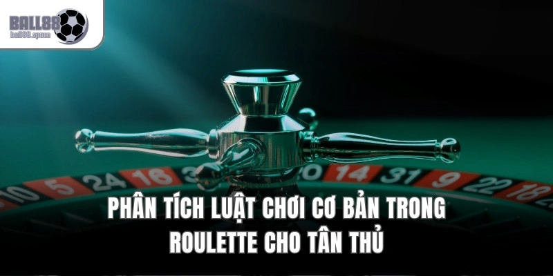 Phân tích luật chơi cơ bản trong Roulette cho tân thủ