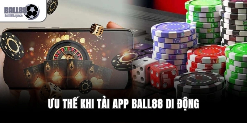 Ưu thế khi tải app Ball88 di động